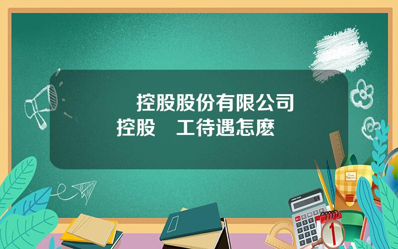 國葯控股股份有限公司 國葯控股員工待遇怎麽樣